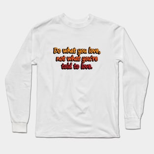 Do what you love, not what you’re told to love Long Sleeve T-Shirt